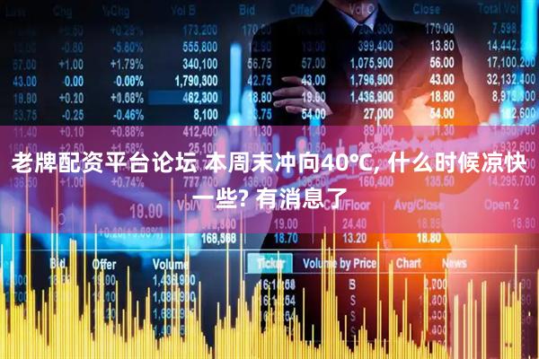 老牌配资平台论坛 本周末冲向40℃, 什么时候凉快一些? 有消息了
