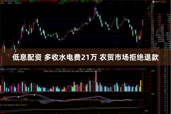 低息配资 多收水电费21万 农贸市场拒绝退款