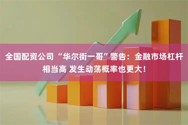 全国配资公司 “华尔街一哥”警告：金融市场杠杆相当高 发生动荡概率也更大！